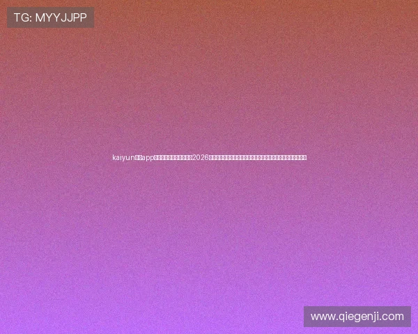 kaiyun体育app官网入口下载安装,提供2026世界杯实时比分、赛事分析和精彩集锦,满足足球迷的所有需求 kaiyun体育app官网入口下载安装,提供2026世界杯实时比分、赛事分析和精彩集锦,满足足球迷的所有需求